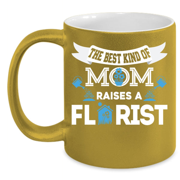 The Best Kind Of Mom Raises A Florist Coffee Mug, Cool Mom Coffee Cup