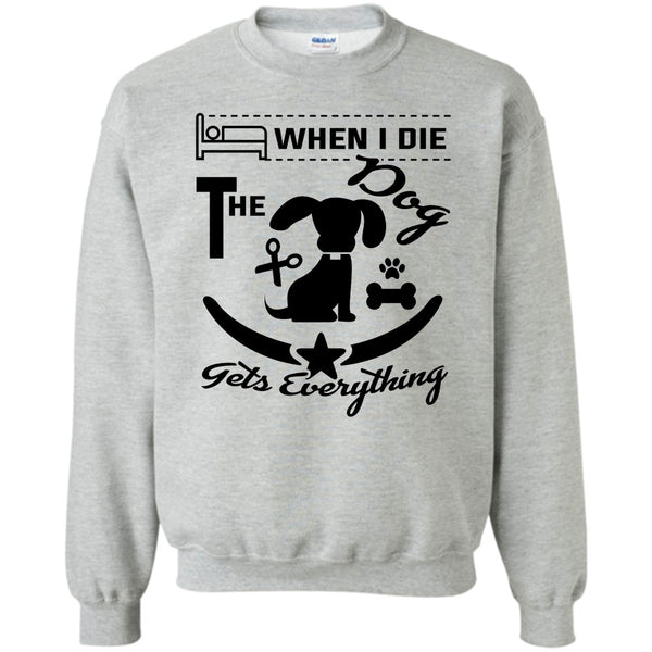 I Love My Dog T Shirt, When I Die The Dog Get Everything Sweatshirt