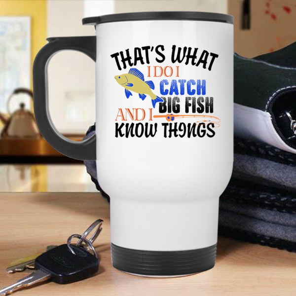 I Know Things Travel Mug, That's What I Do I Catch Big Fish Mug
