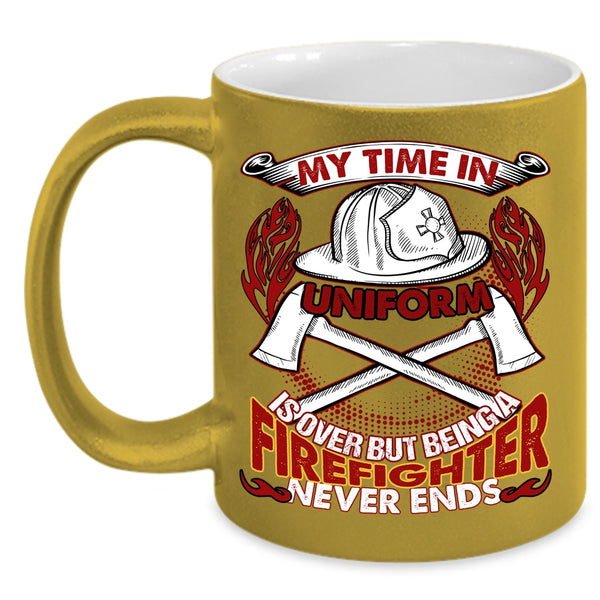 My Time In Unform Is Over Coffee Mug, Being A Firefighter Never Ends Coffee Cup