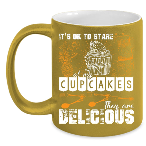 It's Ok To Stare At My Cupcakes Coffee Mug, They Are Delicious Coffee Cup