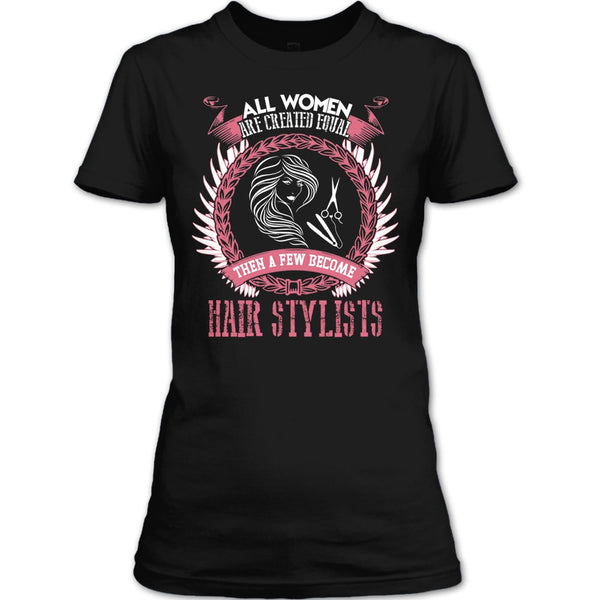 All Women Are Created Equal T Shirt, A Few Become Hair Stylist T Shirt