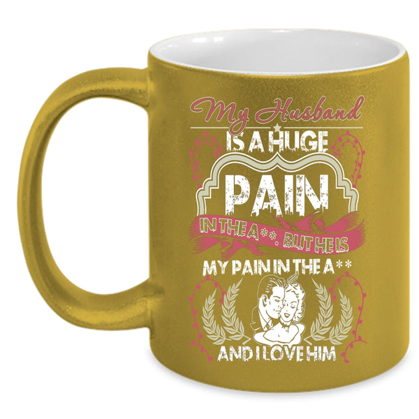 My Husband Is A Huge pain Coffee Mug, I Love Him Coffee Cup