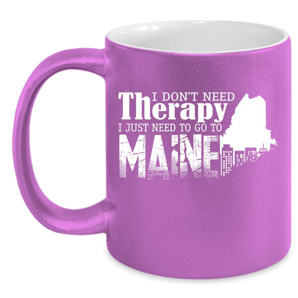 I Don't Need Therapy Coffee Mug, I Just Need To Go To Maine Coffee Cup