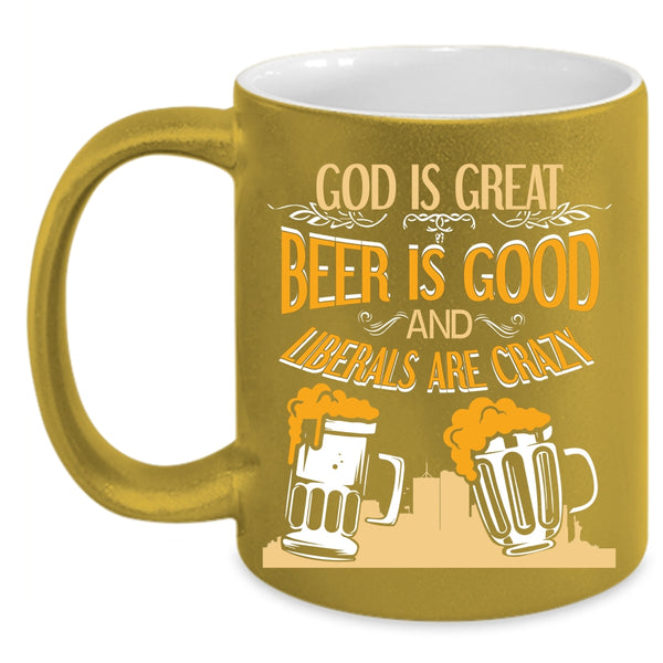 Beer Is Good Coffee Mug, Liberals Are Crazy Coffee Cup