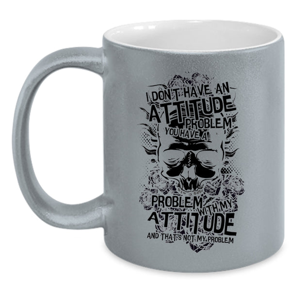 You Have A Problem With My Attitude Coffee Mug, I Don't Have An Attitude Problem Accent Mug