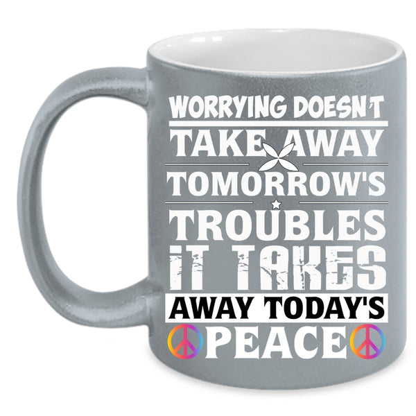 Worrying Doesn't Take Away Coffee Mug, It Takes Away Today's Peace Coffee Cup