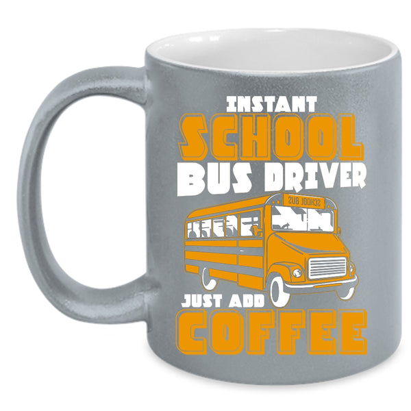 Instant School Bus Driver Coffee Mug, Just Add Coffee Coffee Cup