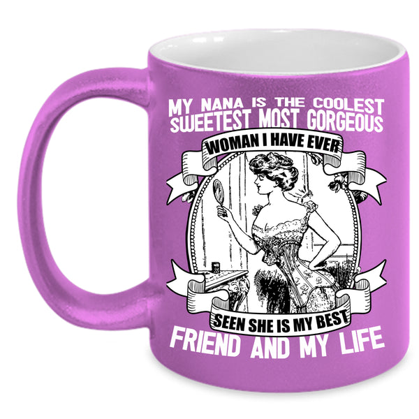 My Nana Is The Coolest Coffee Mug, She Is My Best Friend And My Life Coffee Cup