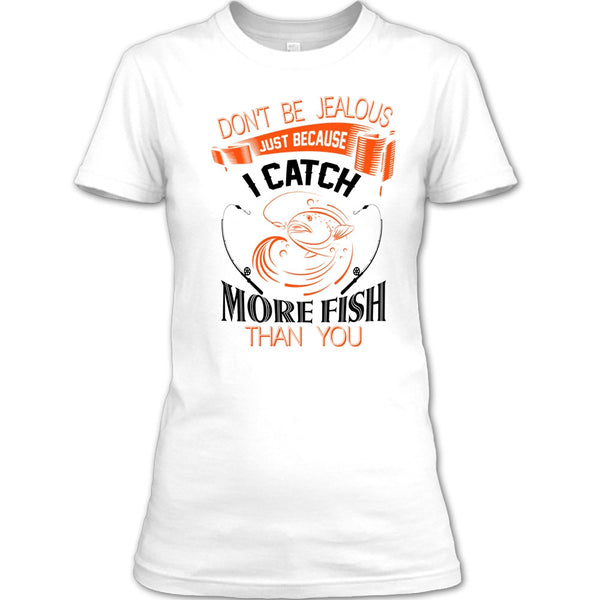 Don’t Be Jealous Just Because I Catch More Fish Than You T Shirt, I Catch More Fish Than You T Shirt