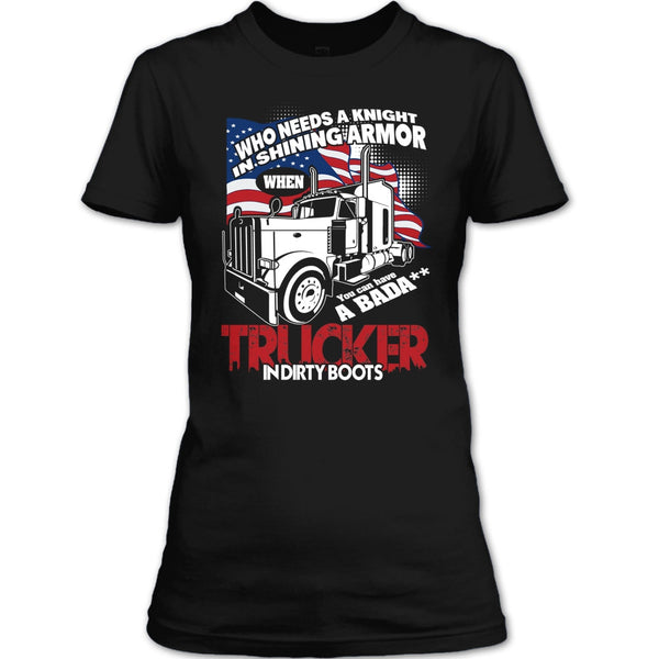 Who Needs A Knight T Shirt, Trucker In Dirty Boots T Shirt