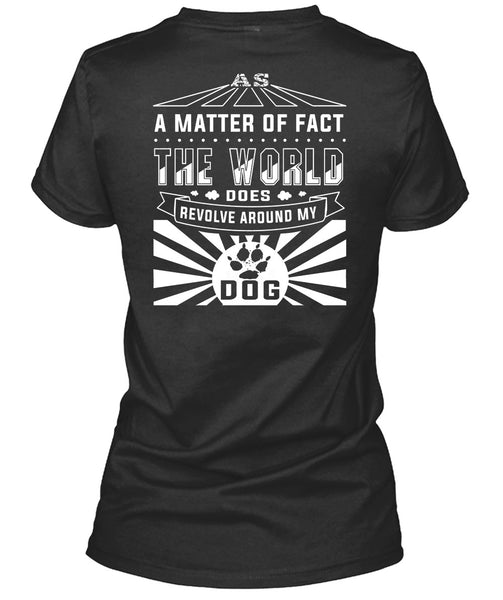 The World Does Revolve Around My Dog T Shirt, A Matter Of Fact T Shirt