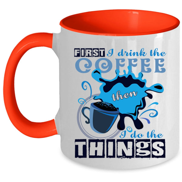 I Do The Things Coffee Mug, First I Drink The Coffee Accent Mug