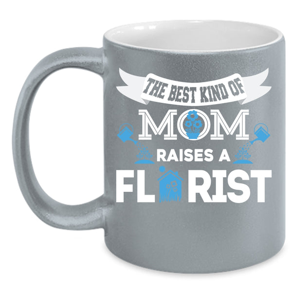 The Best Kind Of Mom Raises A Florist Coffee Mug, Cool Mom Coffee Cup