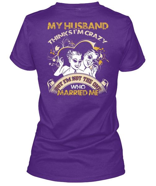 My Husband Thinks I'm Crazy T Shirt, Married Me T Shirt