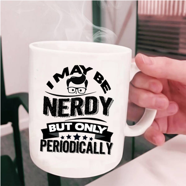 Funny Chemistry Coffee Mug, I May Be Nerdy But Only Periodically Cup