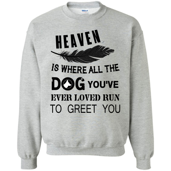 My Dog T Shirt, Heaven Is Where All The Dog Sweatshirt