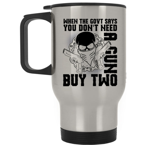 Cool Travel Mug, When The Govt Says You Don't Need A Gun Mug