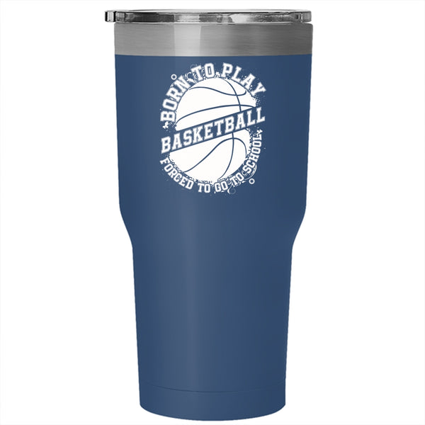 Born To Play Basketball Tumbler 30 oz Stainless Steel, Forced To Go To School Travel Mug