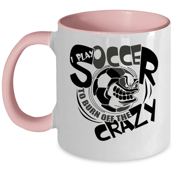 Funny Soccer Coffee Mug, I Play Soccer To Burn Off The Crazy Accent Mug