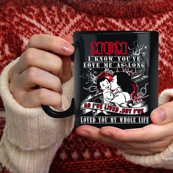 Mum I Know You've Love Me Coffee Mug, I've Loved You My Whole Life Coffee Cup