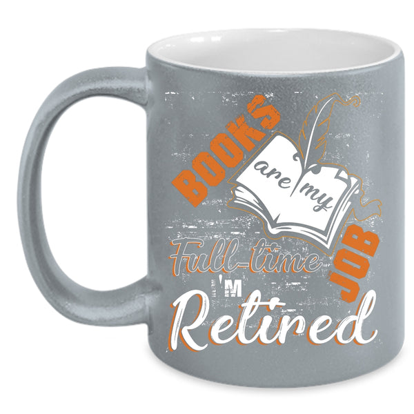 Books Are Ny Full Time Job Coffee Mug, I'm Retired Coffee Cup
