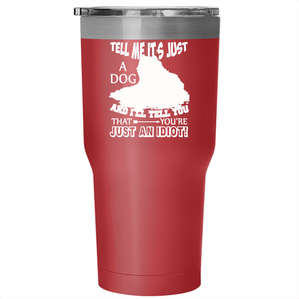 Tell Me It's Just A Dog Tumbler 30 oz Stainless Steel, Gift For Dog Lovers Travel Mug