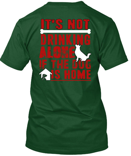 It's Not Drinking Alone T Shirt, If The Dog Is Home T Shirt