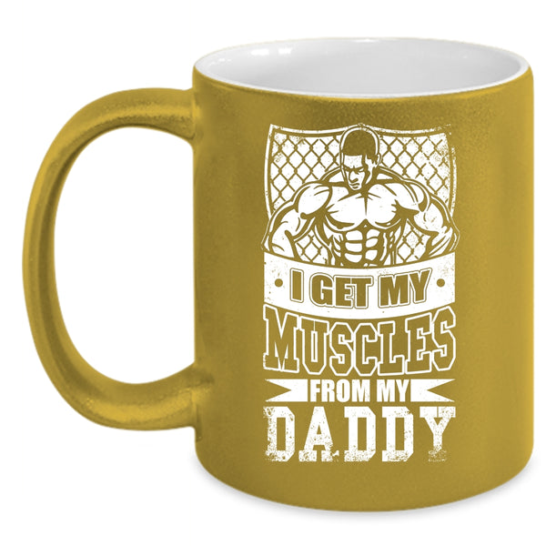 I Get My Muscles From My Daddy Coffee Mug, My Daddy Coffee Cup