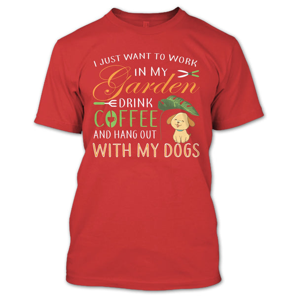 I Just Want To Work In My Garden T Shirt, Drink Coffe And Hang Out With My Dog T Shirt