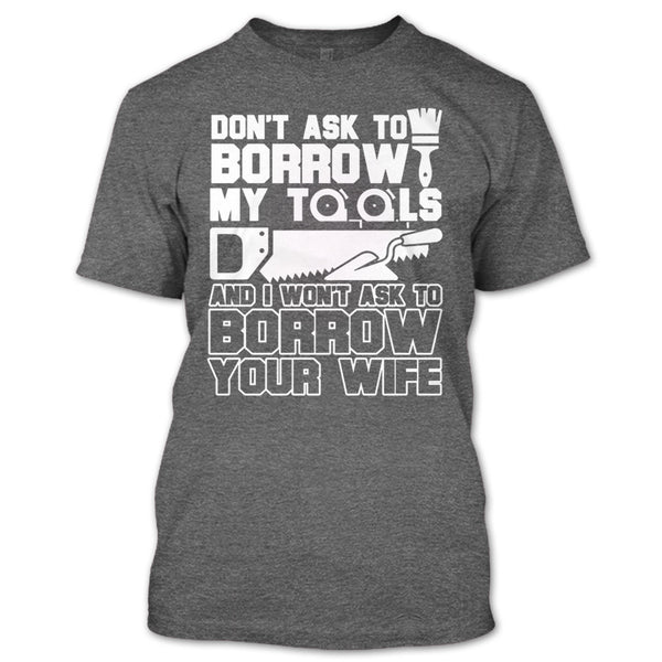 Don't Ask To Borrow My Tools T Shirt, I'm A Carpenter T Shirt