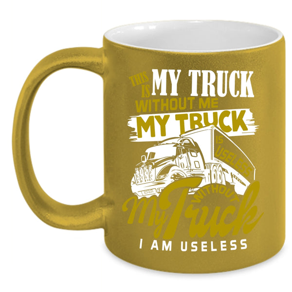 Without Me My Truck Is Useless Coffee Mug, Without My Truck I Am Useless Coffee Cup