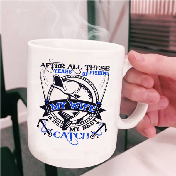 My Wife Is Still My Best Catch Coffee Mug, After All These Years Of Fishing Cup