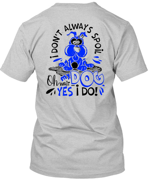 I Don't Always Spoil My Dog T Shirt, I Love My Dog T Shirt