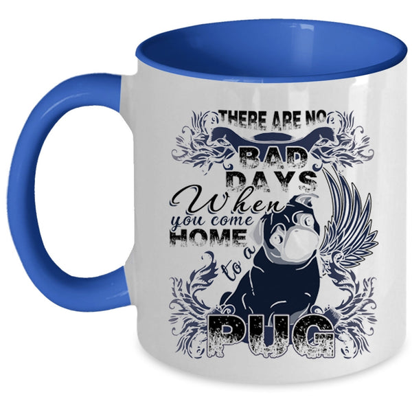 When You Come Home To A Pug Coffee Mug, There Are No Bad Days  Accent Mug