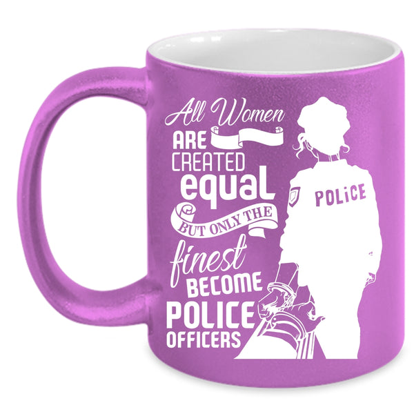 Cool Women Coffee Mug, Only The Finest Become Police Officers Coffee Cup