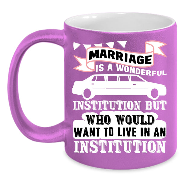 Marriage Is A Wonderful Institution Coffee Mug, Cute Love Coffee Cup