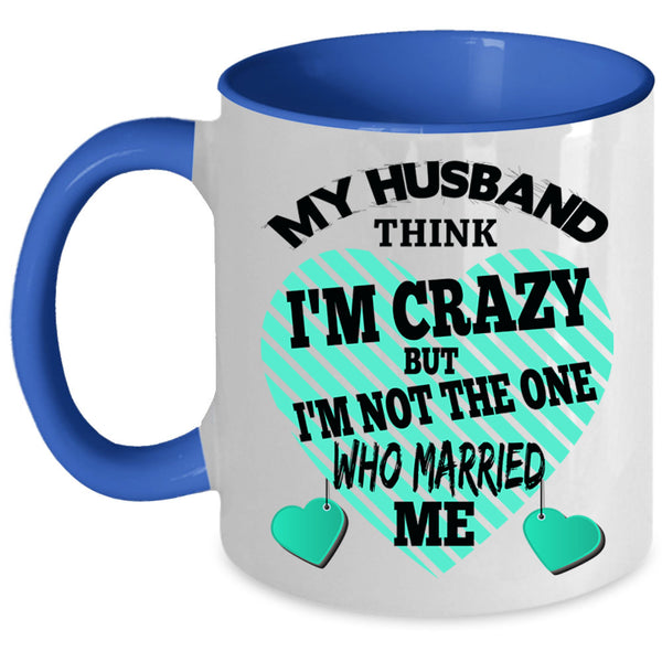 Cute Wife Coffee Mug, My Husband Think I'm Crazy Accent Mug