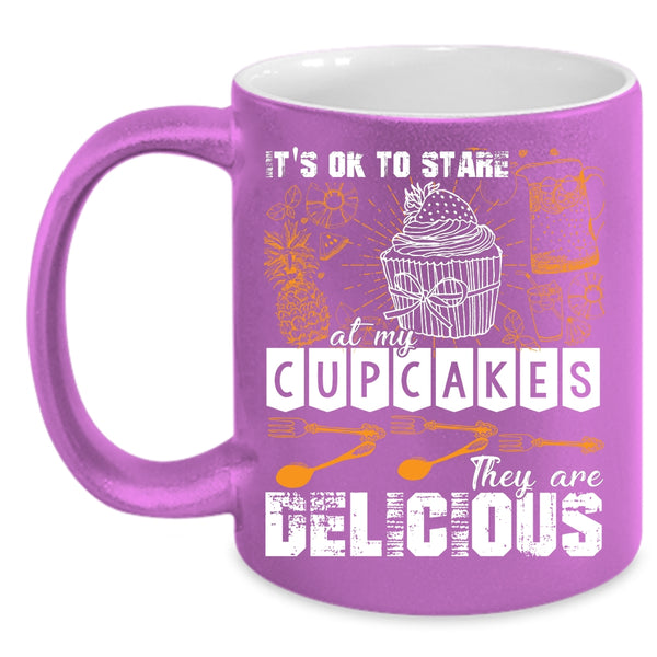 It's Ok To Stare At My Cupcakes Coffee Mug, They Are Delicious Coffee Cup