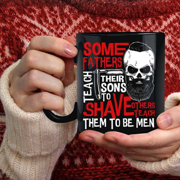 Some Fathers Teach Their Sons To Shave Coffee Mug, Others Teach Them To Be Men Coffee Cup