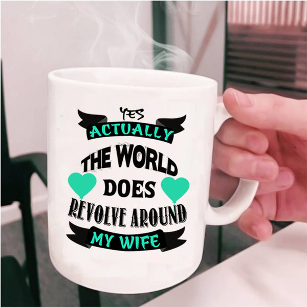 Cute Wife Coffee Mug, The World Does Revolve Around My Wife Cup