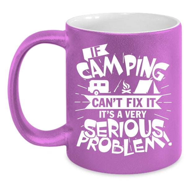 If Camping Can't Fix It Coffee Mug, It's A Very Serious Problem Coffee Cup