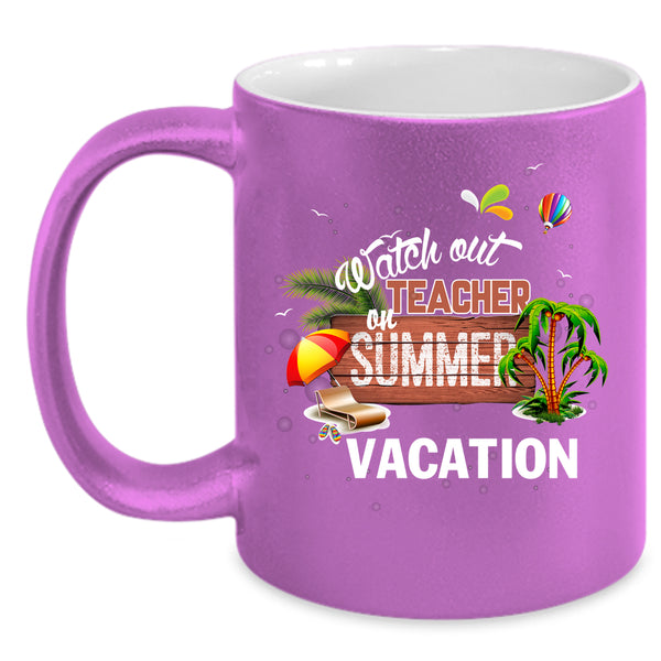 Watch Out Teacher On Summer Vacation Coffee Mug, Outdoor Coffee Cup