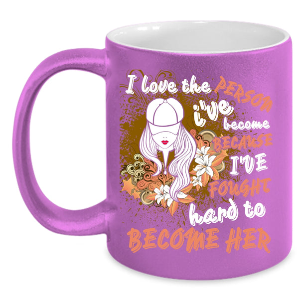 I Love The Person I've Become Coffee Mug, Cute Girls Coffee Cup