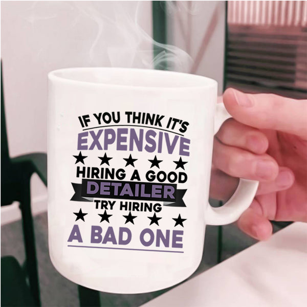 Try Hiring A Bad One Coffee Mug, It's Expensive Hiring A Good Detailer Cup