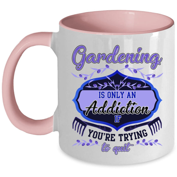 You're Trying To Quit Coffee Mug, Gardening Is Only An Addiction Accent Mug