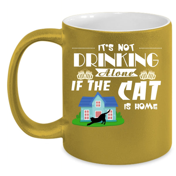 It's Not Drinking Alone If The Cat Is Home Cup, Cats Mug