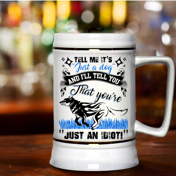I'll Tell You That You're Just An Idiot Beer Stein 22oz, Tell Me It's Just A Dog Beer Mug