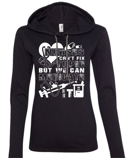 Nurses Can't Fix Stupid T Shirt, We Can Medicate It T Shirt (Anvil Ladies Ringspun Hooded)