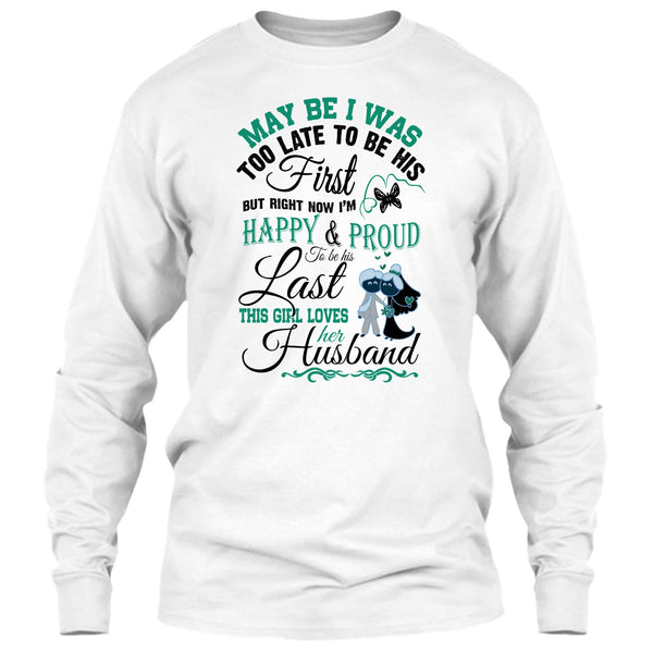 May Be I Was Too Late To Be His First T Shirt, This Girl Love Her Husband T Shirt